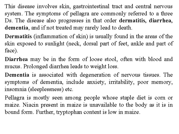 This disease involves skin, gastrointestinal tract and central nervous system. The symptoms of pellagra