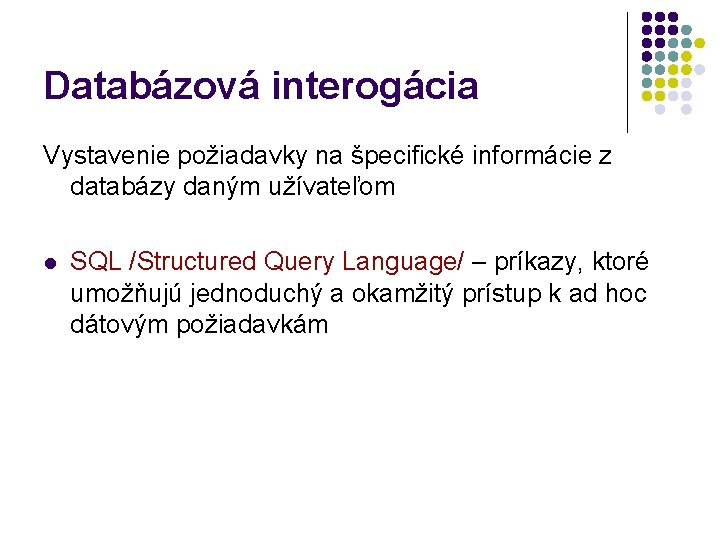 Databázová interogácia Vystavenie požiadavky na špecifické informácie z databázy daným užívateľom l SQL /Structured