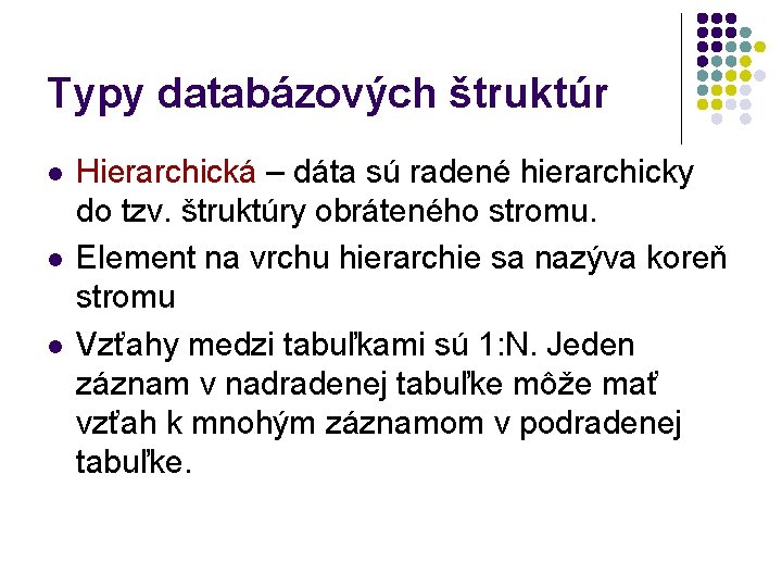 Typy databázových štruktúr l l l Hierarchická – dáta sú radené hierarchicky do tzv.