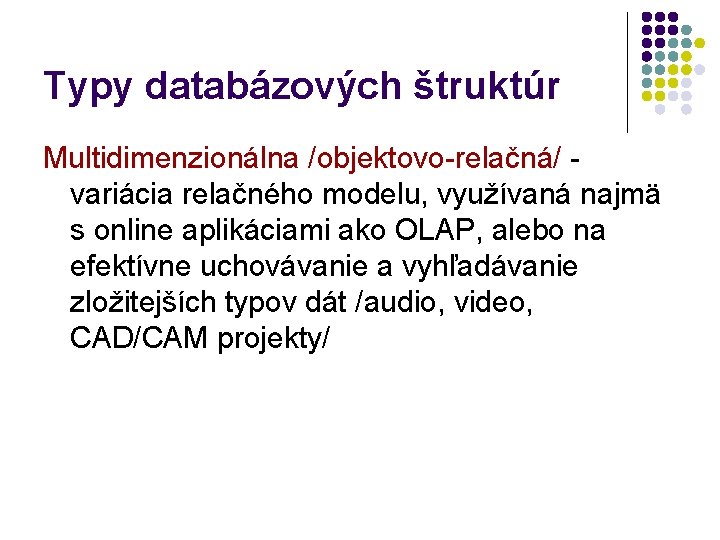 Typy databázových štruktúr Multidimenzionálna /objektovo-relačná/ variácia relačného modelu, využívaná najmä s online aplikáciami ako