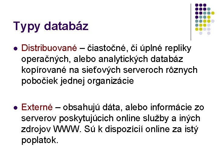 Typy databáz l Distribuované – čiastočné, či úplné repliky operačných, alebo analytických databáz kopírované