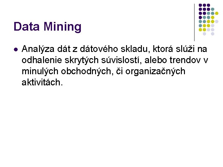 Data Mining l Analýza dát z dátového skladu, ktorá slúži na odhalenie skrytých súvislostí,