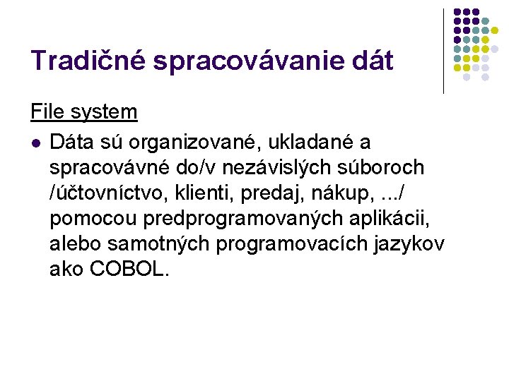 Tradičné spracovávanie dát File system l Dáta sú organizované, ukladané a spracovávné do/v nezávislých