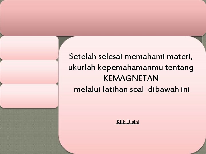 Setelah selesai memahami materi, ukurlah kepemahamanmu tentang KEMAGNETAN melalui latihan soal dibawah ini Klik