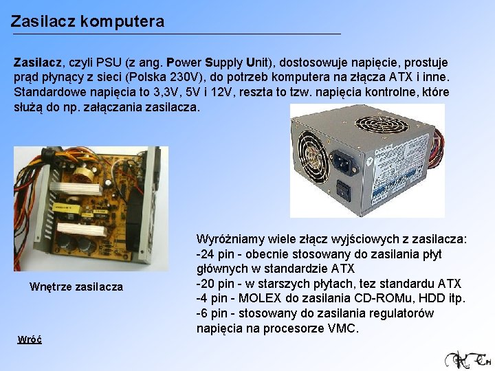 Zasilacz komputera Zasilacz, czyli PSU (z ang. Power Supply Unit), dostosowuje napięcie, prostuje prąd