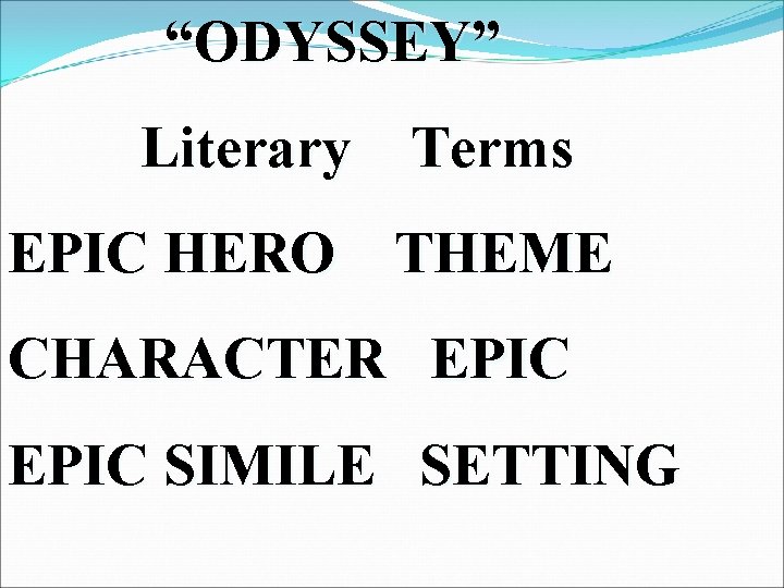 “ODYSSEY” Literary Terms EPIC HERO THEME CHARACTER EPIC SIMILE SETTING 