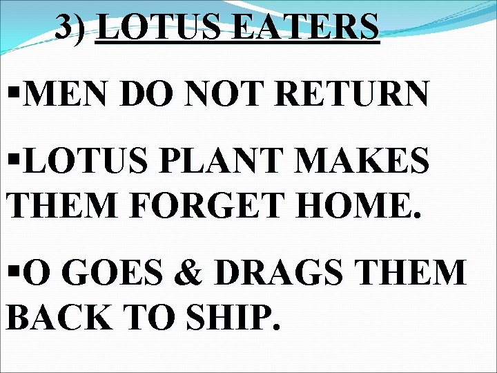 3) LOTUS EATERS §MEN DO NOT RETURN §LOTUS PLANT MAKES THEM FORGET HOME. §O
