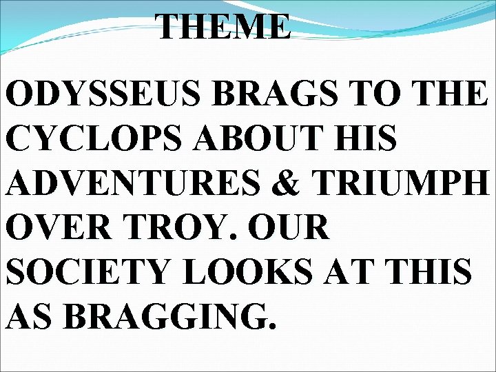 THEME ODYSSEUS BRAGS TO THE CYCLOPS ABOUT HIS ADVENTURES & TRIUMPH OVER TROY. OUR