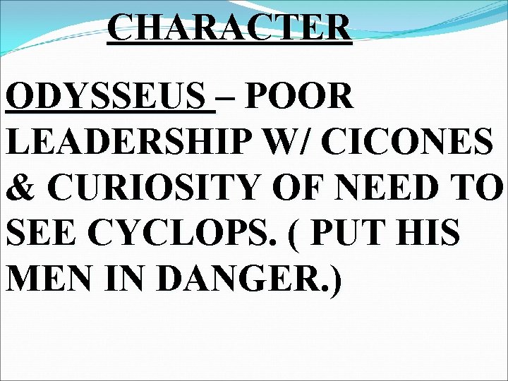 CHARACTER ODYSSEUS – POOR LEADERSHIP W/ CICONES & CURIOSITY OF NEED TO SEE CYCLOPS.