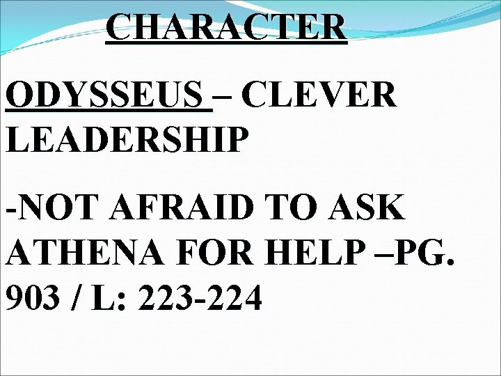 CHARACTER ODYSSEUS – CLEVER LEADERSHIP -NOT AFRAID TO ASK ATHENA FOR HELP –PG. 903