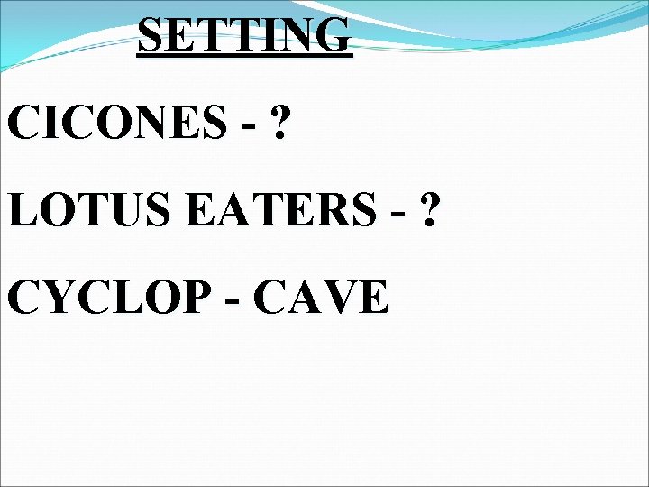 SETTING CICONES - ? LOTUS EATERS - ? CYCLOP - CAVE 