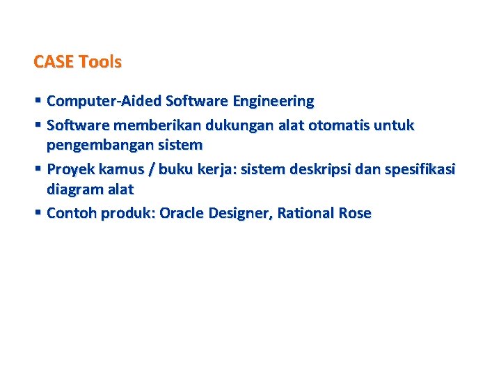 CASE Tools § Computer-Aided Software Engineering § Software memberikan dukungan alat otomatis untuk pengembangan