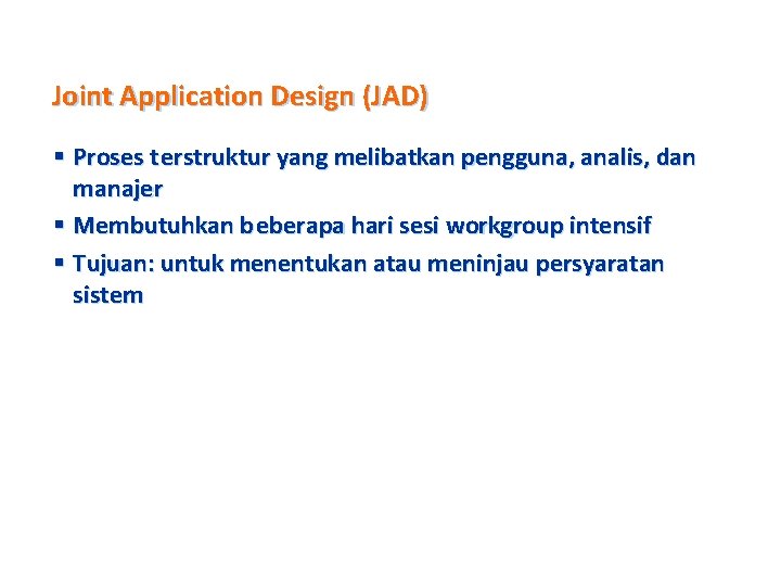 Joint Application Design (JAD) § Proses t erstruktur yang melibatkan pengguna, analis, dan manajer