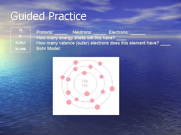 Guided Practice 16 S Sulfur 32. 066 Protons: _____ Neutrons: _____ Electrons: ______ How