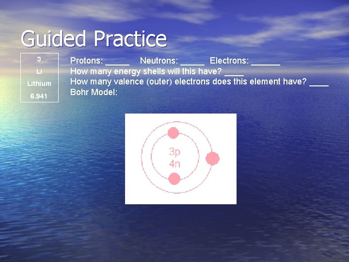 Guided Practice 3 Li Lithium 6. 941 Protons: _____ Neutrons: _____ Electrons: ______ How