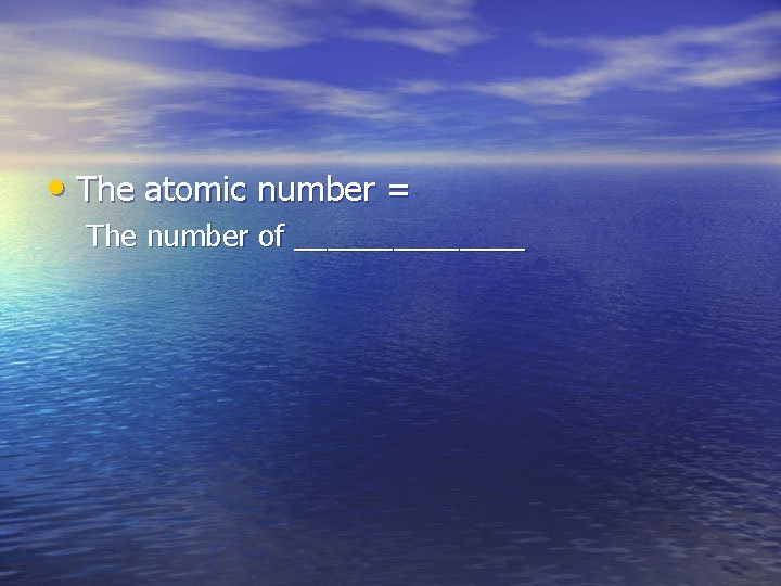  • The atomic number = The number of _______ 