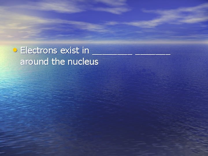  • Electrons exist in _______ around the nucleus 