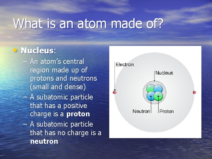 What is an atom made of? • Nucleus: – An atom’s central region made
