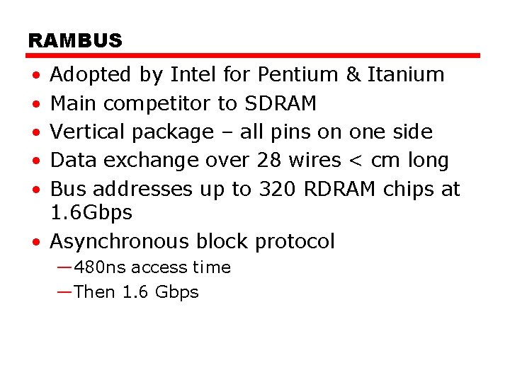 RAMBUS • • • Adopted by Intel for Pentium & Itanium Main competitor to RAMBUS • • • Adopted by Intel for Pentium & Itanium Main competitor to