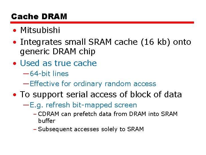 Cache DRAM • Mitsubishi • Integrates small SRAM cache (16 kb) onto generic DRAM Cache DRAM • Mitsubishi • Integrates small SRAM cache (16 kb) onto generic DRAM