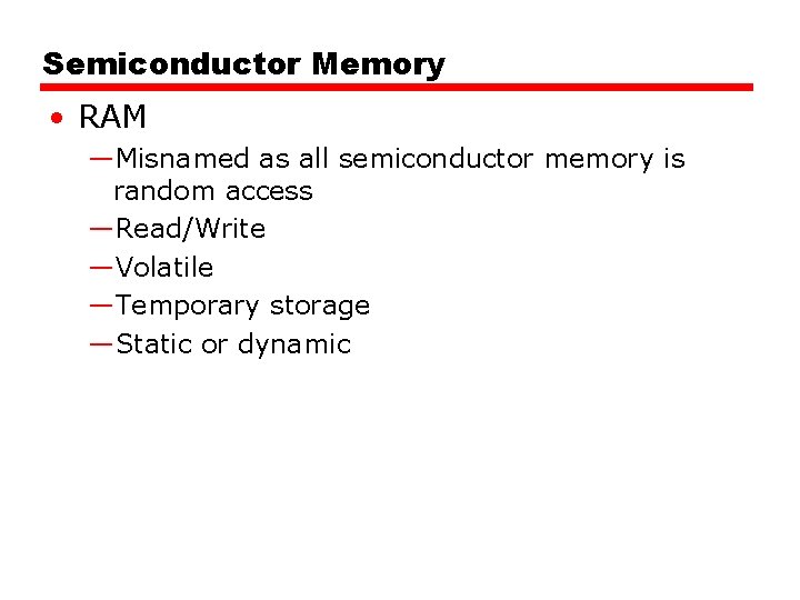 Semiconductor Memory • RAM —Misnamed as all semiconductor memory is random access —Read/Write —Volatile