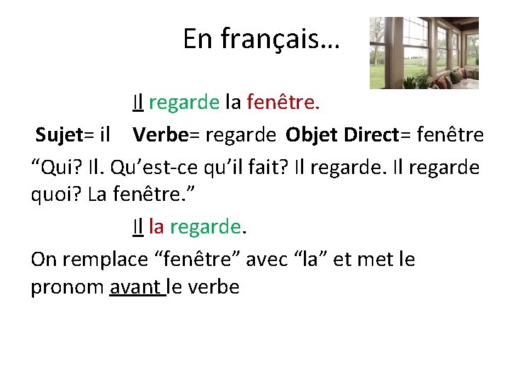 En français… Il regarde la fenêtre. Sujet= il Verbe= regarde Objet Direct= fenêtre “Qui?