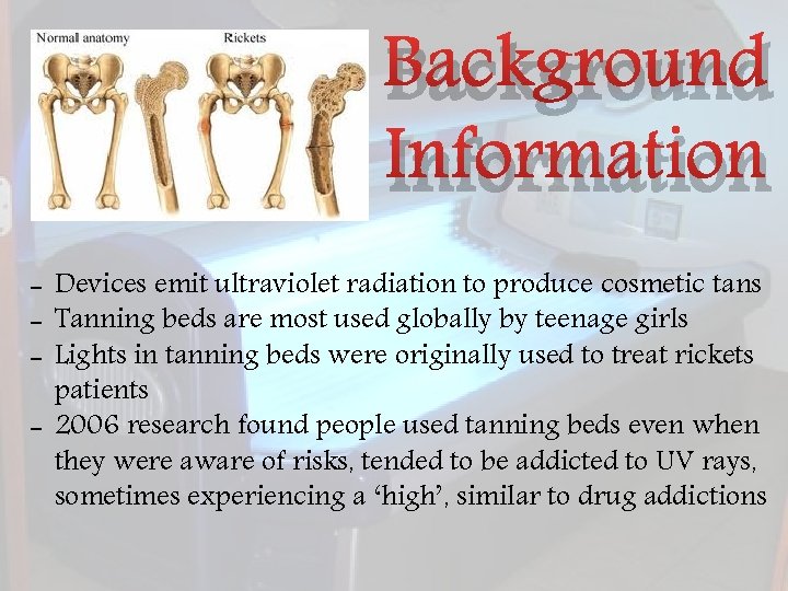 Background Information - Devices emit ultraviolet radiation to produce cosmetic tans - Tanning beds