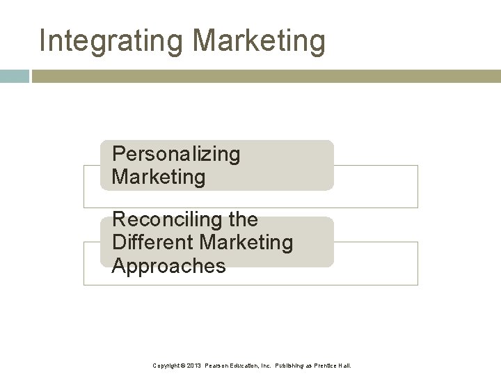 Integrating Marketing Personalizing Marketing Reconciling the Different Marketing Approaches Copyright © 2013 Pearson Education,