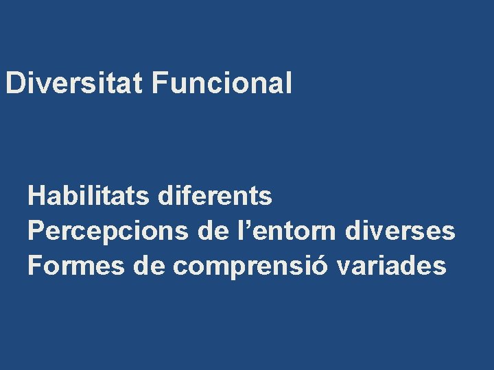 Diversitat Funcional Habilitats diferents Percepcions de l’entorn diverses Formes de comprensió variades 