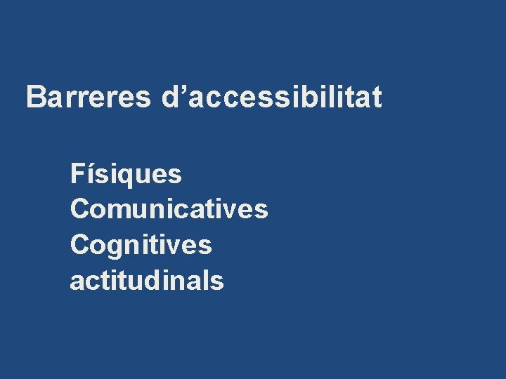 Barreres d’accessibilitat Físiques Comunicatives Cognitives actitudinals 