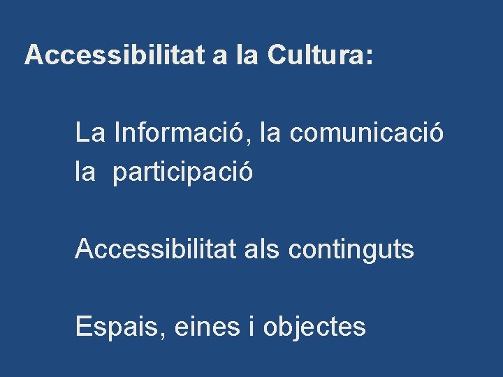 Accessibilitat a la Cultura: La Informació, la comunicació la participació Accessibilitat als continguts Espais,