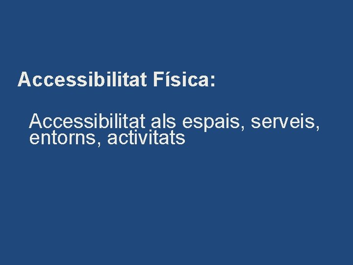 Accessibilitat Física: Accessibilitat als espais, serveis, entorns, activitats 