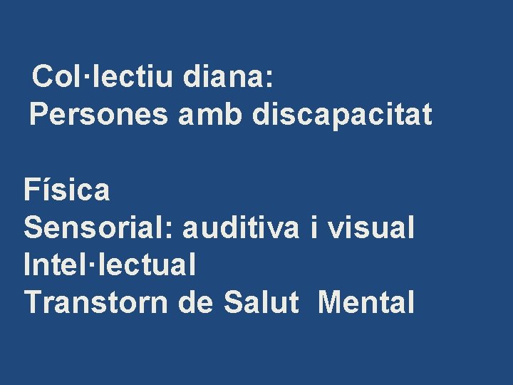 Col·lectiu diana: Persones amb discapacitat Física Sensorial: auditiva i visual Intel·lectual Transtorn de Salut