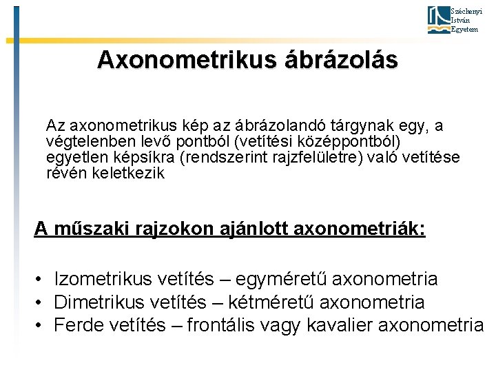 Széchenyi István Egyetem Axonometrikus ábrázolás Az axonometrikus kép az ábrázolandó tárgynak egy, a végtelenben