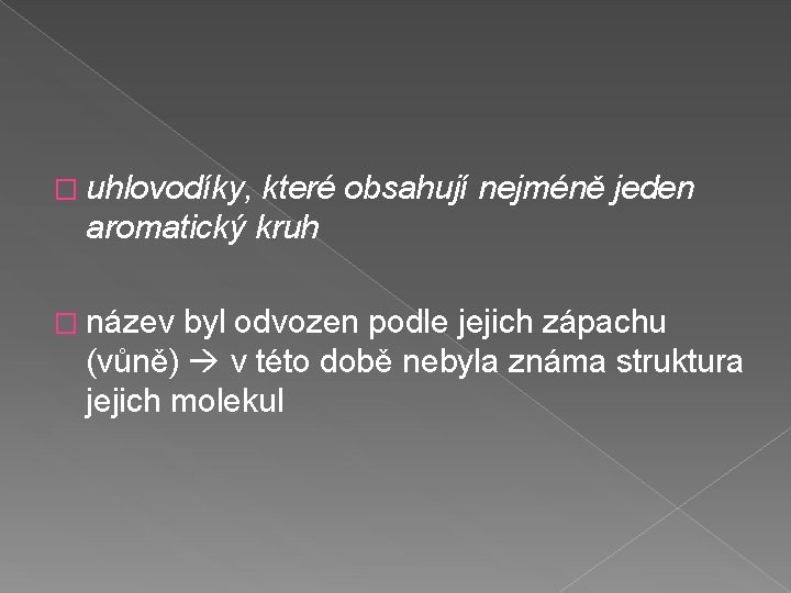 � uhlovodíky, které obsahují nejméně jeden aromatický kruh � název byl odvozen podle jejich