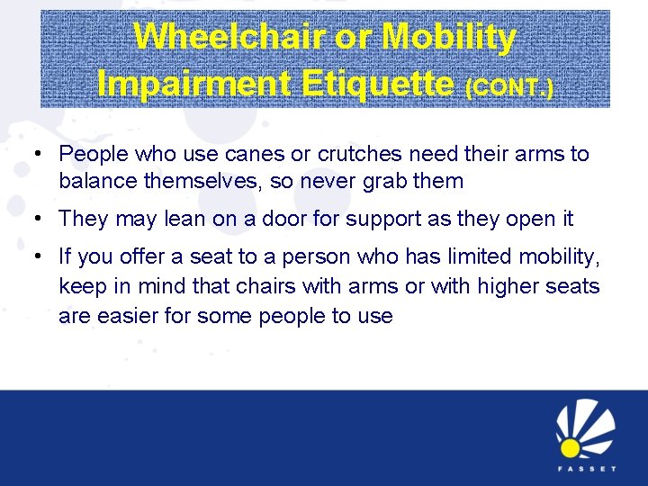 Wheelchair or Mobility Impairment Etiquette (CONT. ) • People who use canes or crutches