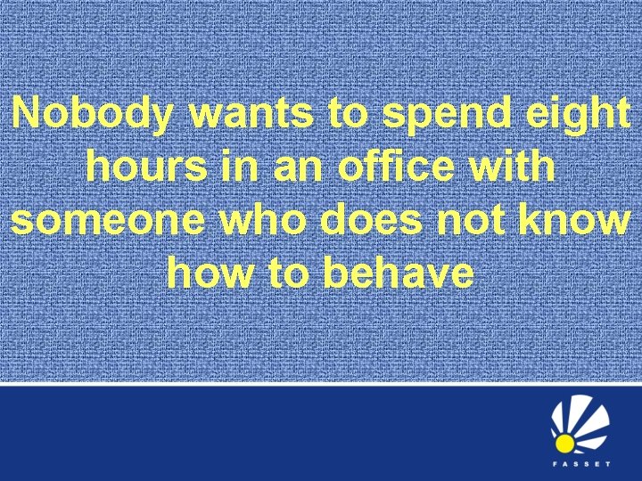 Nobody wants to spend eight hours in an office with someone who does not