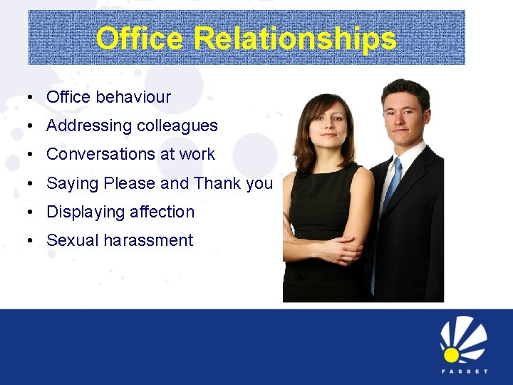 Office Relationships • Office behaviour • Addressing colleagues • Conversations at work • Saying