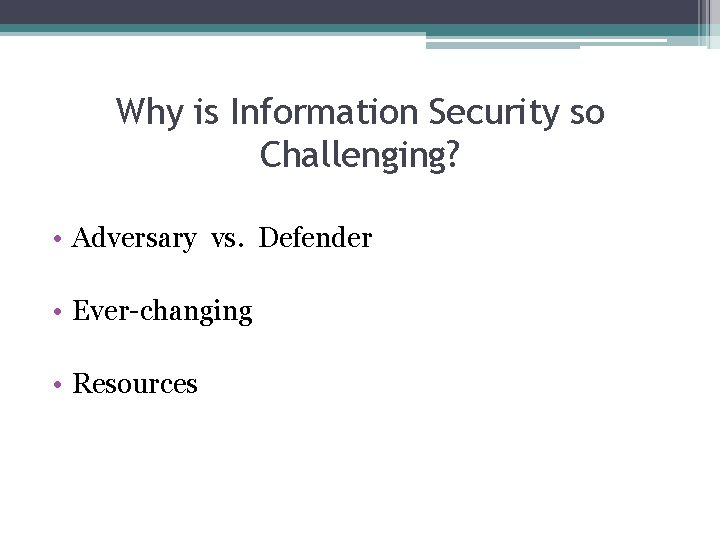 Why is Information Security so Challenging? • Adversary vs. Defender • Ever-changing • Resources