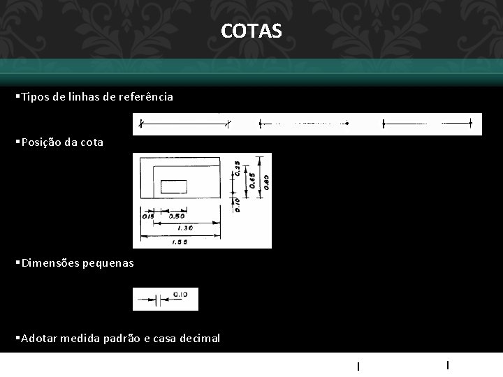 COTAS §Tipos de linhas de referência §Posição da cota §Dimensões pequenas §Adotar medida padrão