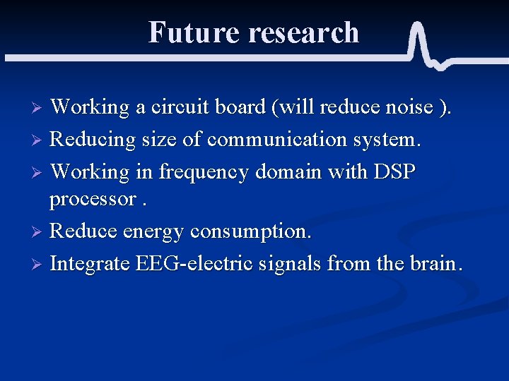 Future research Working a circuit board (will reduce noise ). Ø Reducing size of