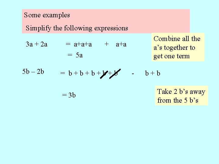 Some examples Simplify the following expressions 3 a + 2 a 5 b –