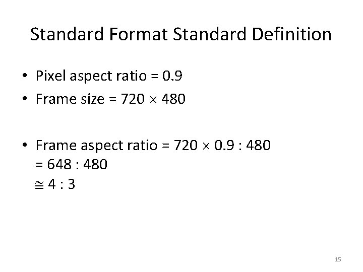 Standard Format Standard Definition • Pixel aspect ratio = 0. 9 • Frame size