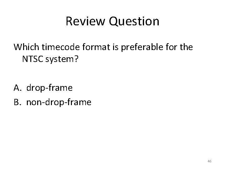 Review Question Which timecode format is preferable for the NTSC system? A. drop-frame B.