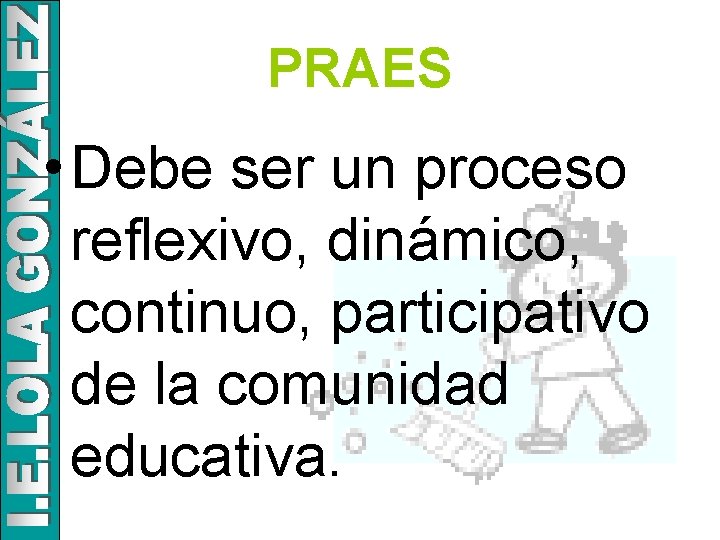 PRAES • Debe ser un proceso reflexivo, dinámico, continuo, participativo de la comunidad educativa.