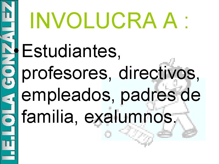 INVOLUCRA A : • Estudiantes, profesores, directivos, empleados, padres de familia, exalumnos. 