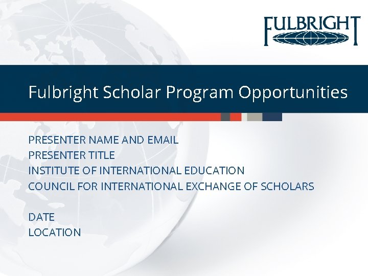 Fulbright Scholar Program Opportunities PRESENTER NAME AND EMAIL PRESENTER TITLE INSTITUTE OF INTERNATIONAL EDUCATION