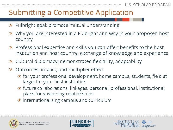 U. S. SCHOLAR PROGRAM Submitting a Competitive Application Fulbright goal: promote mutual understanding Why