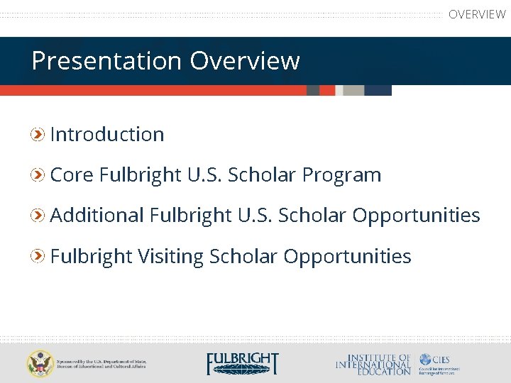 OVERVIEW Presentation Overview Introduction Core Fulbright U. S. Scholar Program Additional Fulbright U. S.