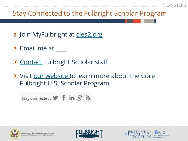 NEXT STEPS Stay Connected to the Fulbright Scholar Program Join My. Fulbright at cies